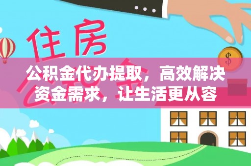 蠡县公积金代办提取，高效解决资金需求，让生活更从容