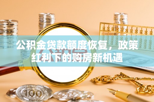 蠡县公积金贷款额度恢复，政策红利下的购房新机遇
