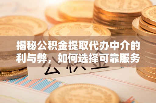 蠡县揭秘公积金提取代办中介的利与弊，如何选择可靠服务？