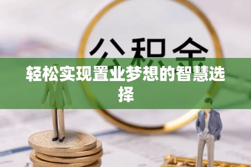蠡县轻松实现置业梦想的智慧选择