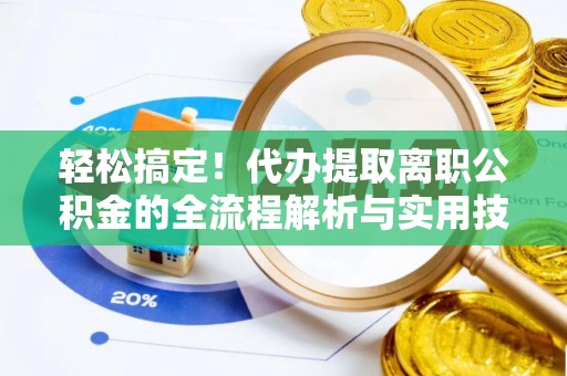 蠡县轻松搞定！代办提取离职公积金的全流程解析与实用技巧