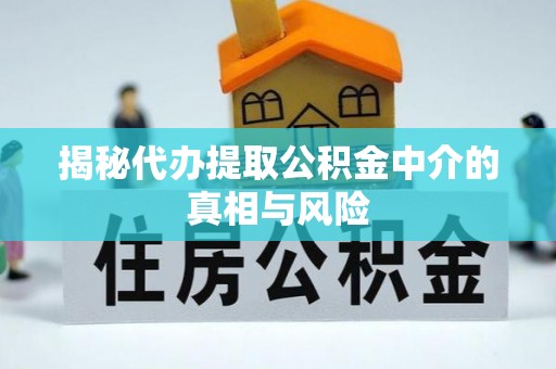 蠡县揭秘代办提取公积金中介的真相与风险