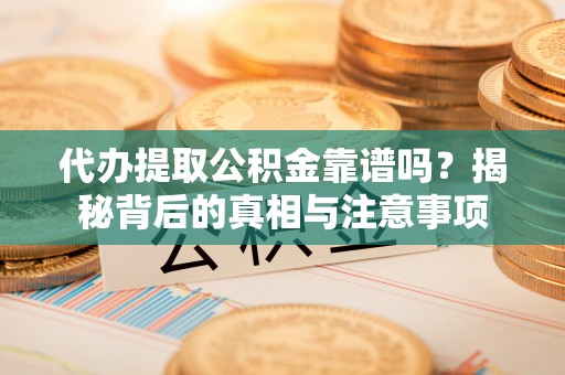 蠡县代办提取公积金靠谱吗？揭秘背后的真相与注意事项