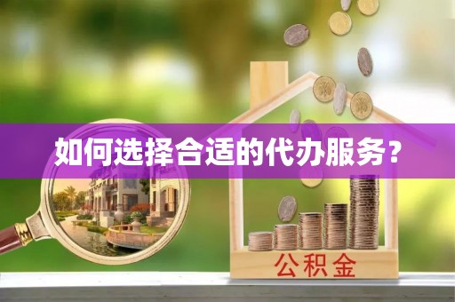 蠡县如何选择合适的代办服务？