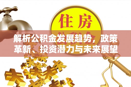 蠡县解析公积金发展趋势，政策革新、投资潜力与未来展望