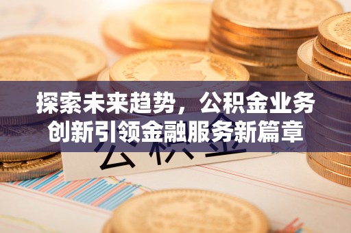 蠡县探索未来趋势，公积金业务创新引领金融服务新篇章
