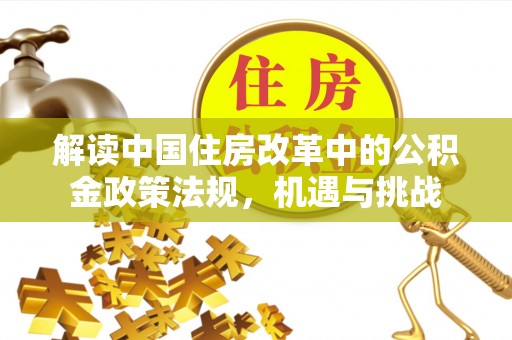 蠡县解读中国住房改革中的公积金政策法规，机遇与挑战