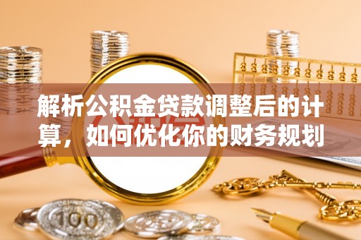 蠡县解析公积金贷款调整后的计算，如何优化你的财务规划