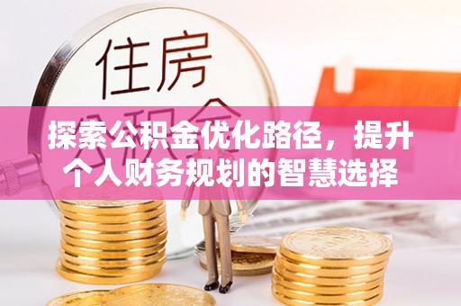 蠡县探索公积金优化路径，提升个人财务规划的智慧选择