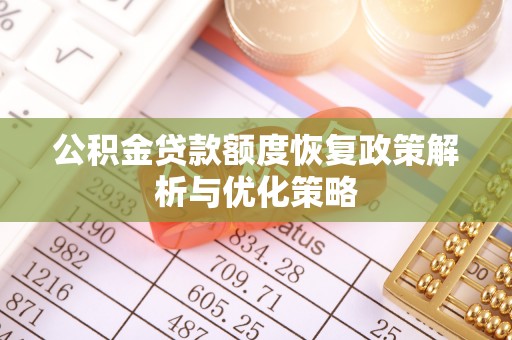 蠡县公积金贷款额度恢复政策解析与优化策略