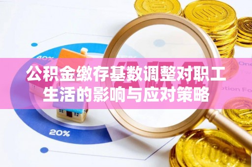 蠡县公积金缴存基数调整对职工生活的影响与应对策略