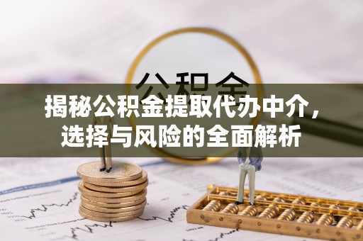 蠡县揭秘公积金提取代办中介，选择与风险的全面解析
