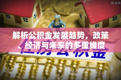 蠡县解析公积金发展趋势，政策、经济与未来的多重维度