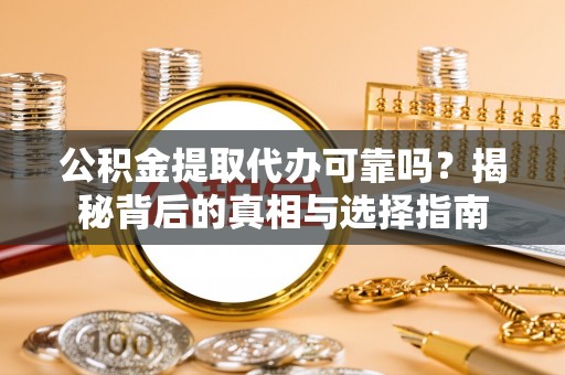 蠡县公积金提取代办可靠吗？揭秘背后的真相与选择指南