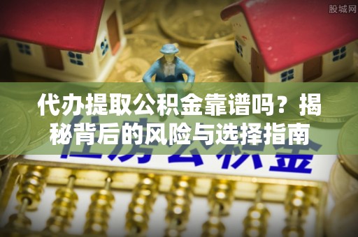 蠡县代办提取公积金靠谱吗？揭秘背后的风险与选择指南