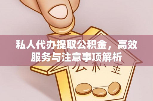 蠡县私人代办提取公积金，高效服务与注意事项解析