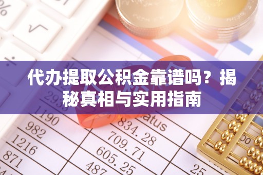 蠡县代办提取公积金靠谱吗？揭秘真相与实用指南