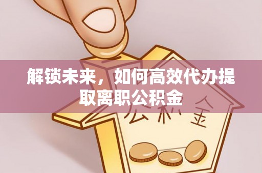 蠡县解锁未来，如何高效代办提取离职公积金