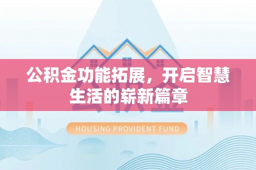 蠡县公积金功能拓展，开启智慧生活的崭新篇章