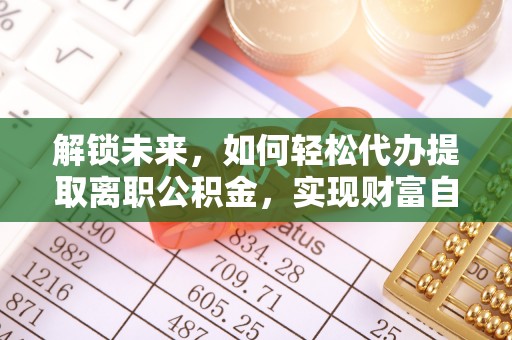 蠡县解锁未来，如何轻松代办提取离职公积金，实现财富自由的第一步