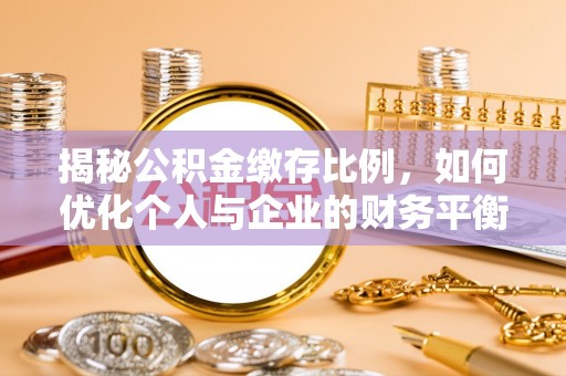蠡县揭秘公积金缴存比例，如何优化个人与企业的财务平衡