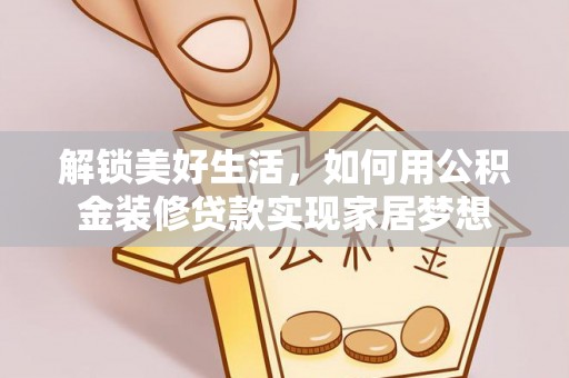 蠡县解锁美好生活，如何用公积金装修贷款实现家居梦想