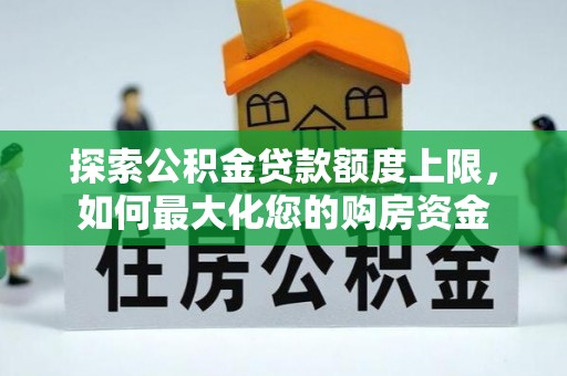 蠡县探索公积金贷款额度上限，如何最大化您的购房资金