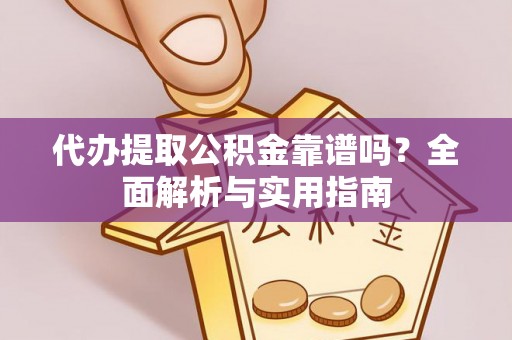 蠡县代办提取公积金靠谱吗？全面解析与实用指南