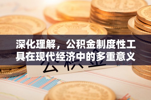 蠡县深化理解，公积金制度性工具在现代经济中的多重意义
