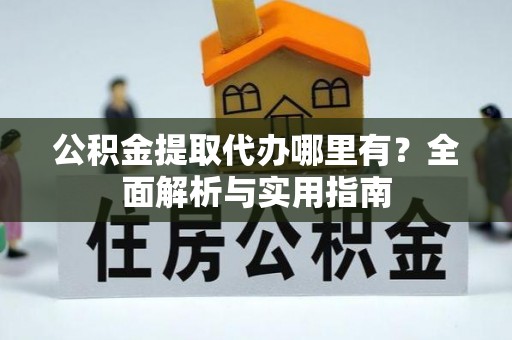 蠡县公积金提取代办哪里有？全面解析与实用指南