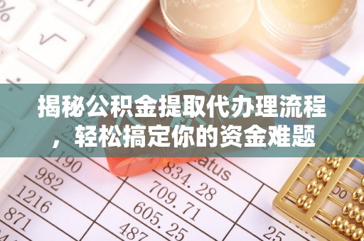 蠡县揭秘公积金提取代办理流程，轻松搞定你的资金难题