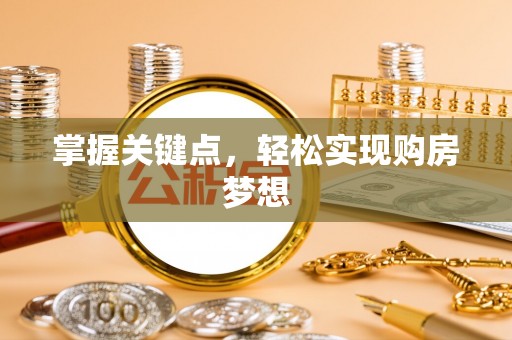 蠡县掌握关键点，轻松实现购房梦想