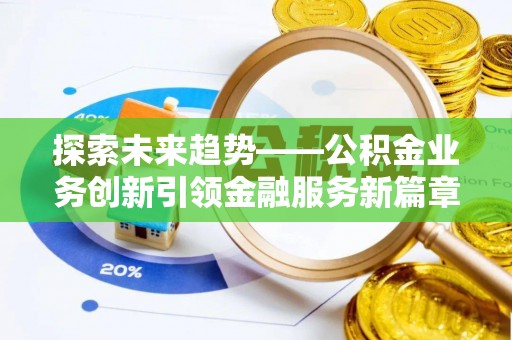 蠡县探索未来趋势——公积金业务创新引领金融服务新篇章