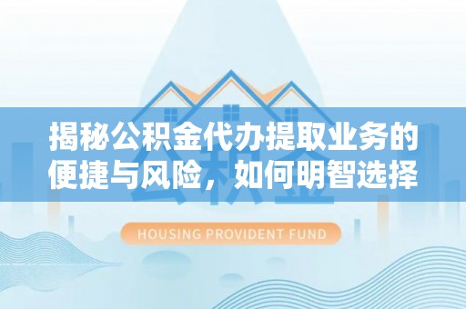 蠡县揭秘公积金代办提取业务的便捷与风险，如何明智选择？