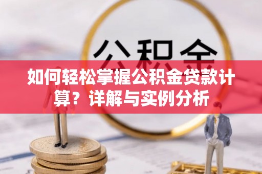 蠡县如何轻松掌握公积金贷款计算？详解与实例分析