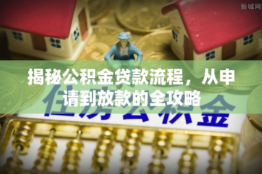 蠡县揭秘公积金贷款流程，从申请到放款的全攻略