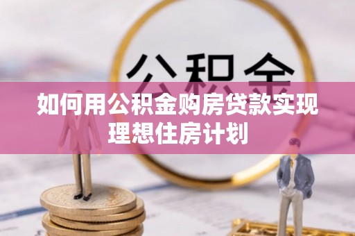 蠡县如何用公积金购房贷款实现理想住房计划