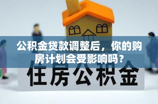 蠡县公积金贷款调整后，你的购房计划会受影响吗？