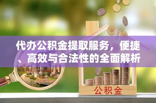 蠡县代办公积金提取服务，便捷、高效与合法性的全面解析