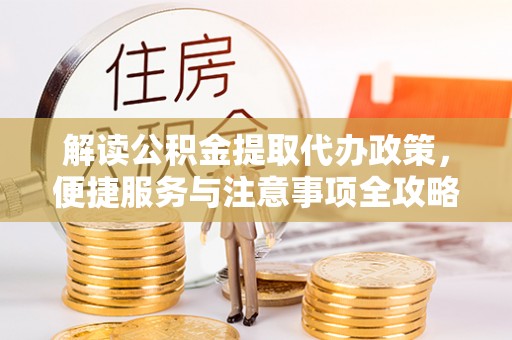 蠡县解读公积金提取代办政策，便捷服务与注意事项全攻略