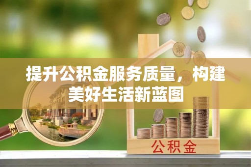 蠡县提升公积金服务质量，构建美好生活新蓝图