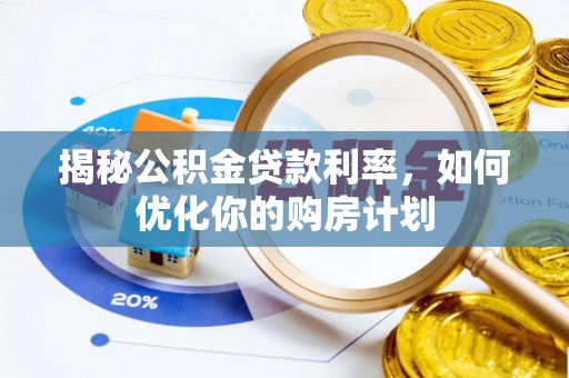 蠡县揭秘公积金贷款利率，如何优化你的购房计划