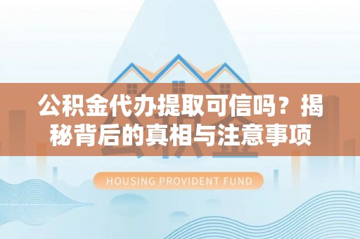 蠡县公积金代办提取可信吗？揭秘背后的真相与注意事项
