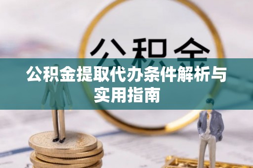 蠡县公积金提取代办条件解析与实用指南