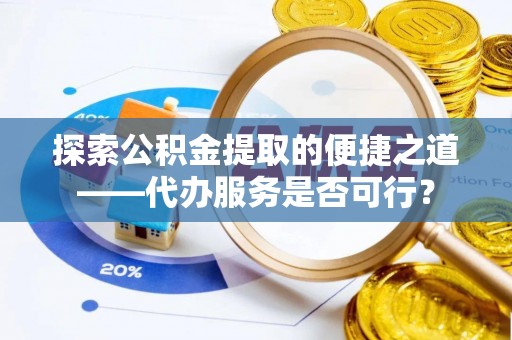 蠡县探索公积金提取的便捷之道——代办服务是否可行？