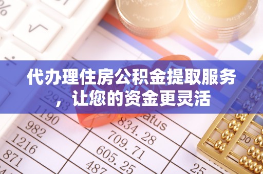 蠡县代办理住房公积金提取服务，让您的资金更灵活