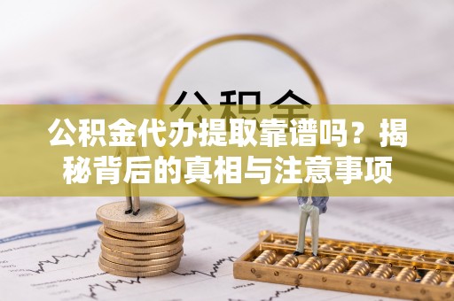 蠡县公积金代办提取靠谱吗？揭秘背后的真相与注意事项