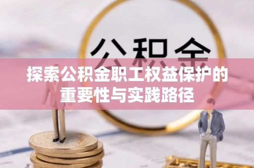 蠡县探索公积金职工权益保护的重要性与实践路径