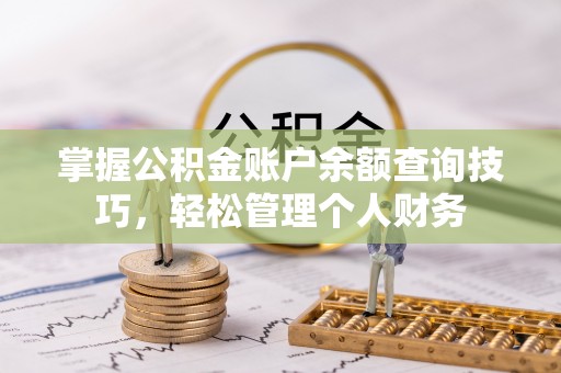 蠡县掌握公积金账户余额查询技巧，轻松管理个人财务