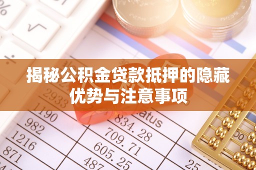 蠡县揭秘公积金贷款抵押的隐藏优势与注意事项